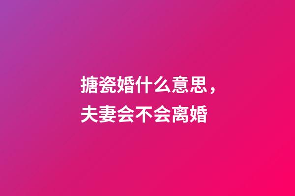 搪瓷婚什么意思，夫妻会不会离婚-第1张-观点-玄机派
