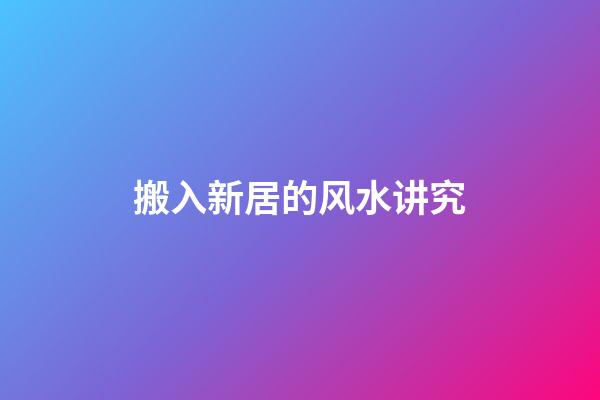 搬入新居的风水讲究