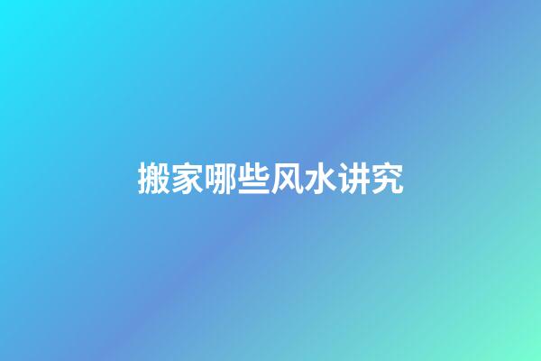 搬家哪些风水讲究