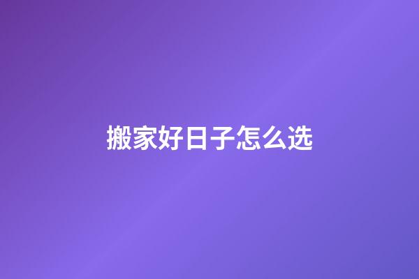 搬家好日子怎么选