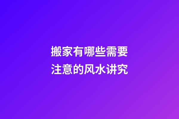 搬家有哪些需要注意的风水讲究