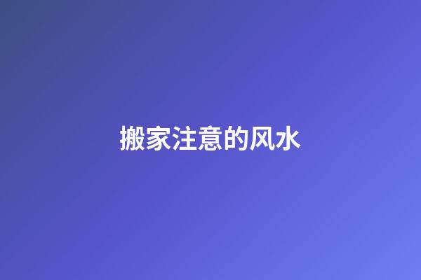 搬家注意的风水