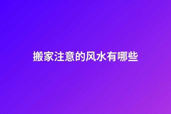 搬家注意的风水有哪些