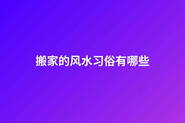 搬家的风水习俗有哪些