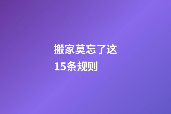 搬家莫忘了这15条规则