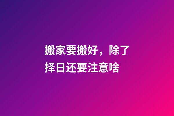 搬家要搬好，除了择日还要注意啥
