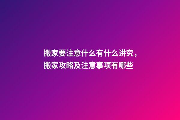 搬家要注意什么有什么讲究，搬家攻略及注意事项有哪些-第1张-观点-玄机派