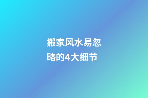 搬家风水易忽略的4大细节