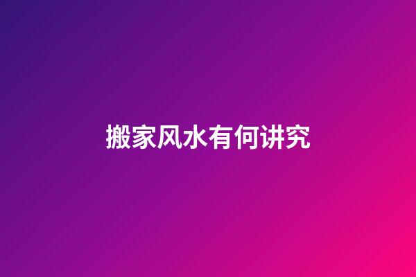 搬家风水有何讲究