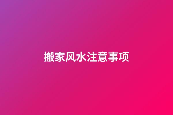 搬家风水注意事项