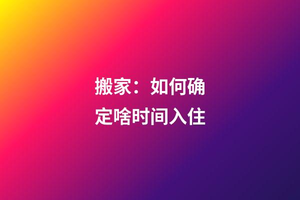 搬家：如何确定啥时间入住?