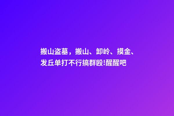 搬山盗墓，搬山、卸岭、摸金、发丘单打不行搞群殴!醒醒吧-第1张-观点-玄机派