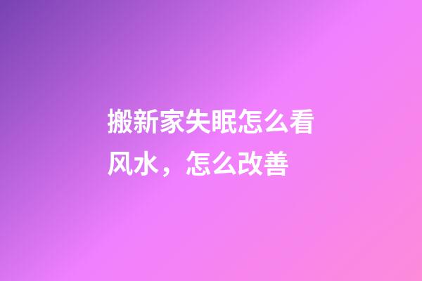 搬新家失眠怎么看风水，怎么改善