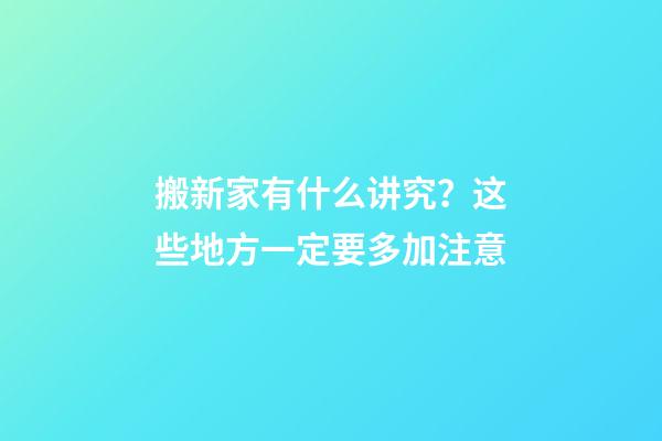搬新家有什么讲究？这些地方一定要多加注意
