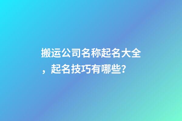 搬运公司名称起名大全，起名技巧有哪些？-第1张-公司起名-玄机派