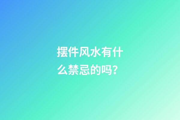 摆件风水有什么禁忌的吗？