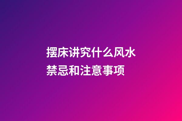 摆床讲究什么风水禁忌和注意事项