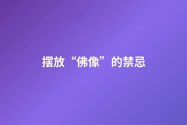 摆放“佛像”的禁忌