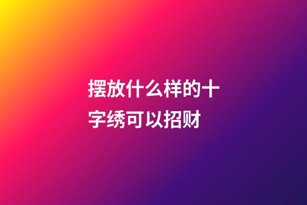 摆放什么样的十字绣可以招财
