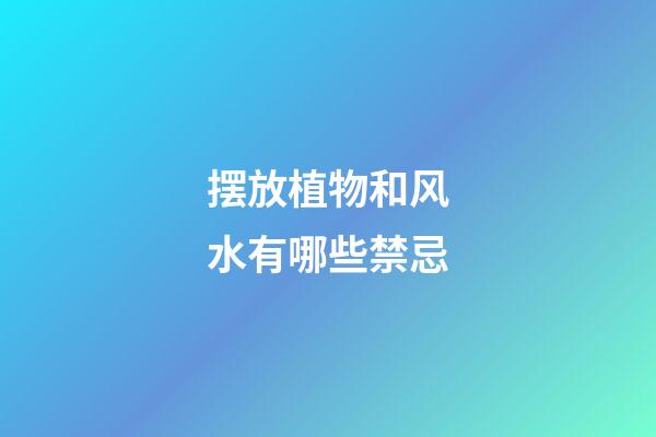 摆放植物和风水有哪些禁忌