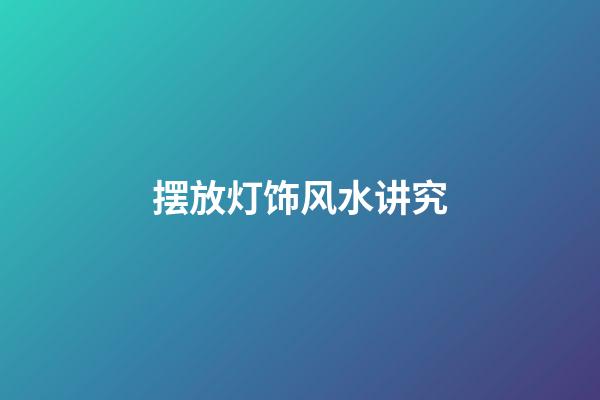 摆放灯饰风水讲究