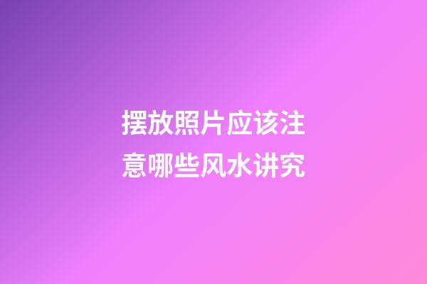 摆放照片应该注意哪些风水讲究