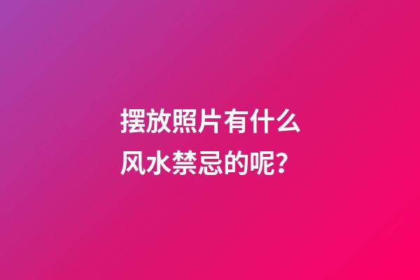 摆放照片有什么风水禁忌的呢？