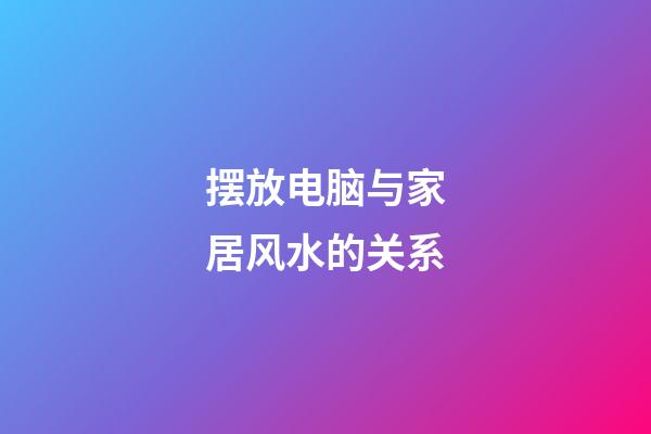 摆放电脑与家居风水的关系