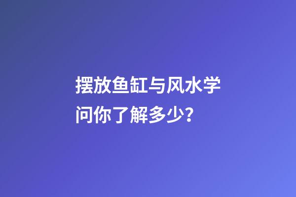 摆放鱼缸与风水学问你了解多少？