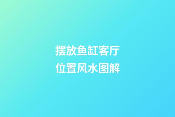 摆放鱼缸客厅位置风水图解