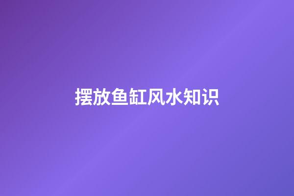 摆放鱼缸风水知识
