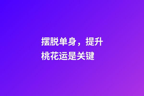 摆脱单身，提升桃花运是关键