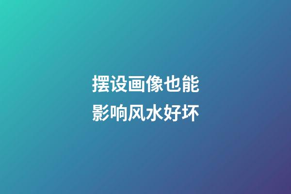 摆设画像也能影响风水好坏