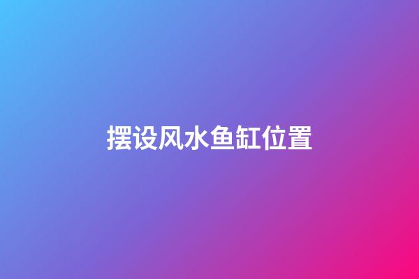 摆设风水鱼缸位置