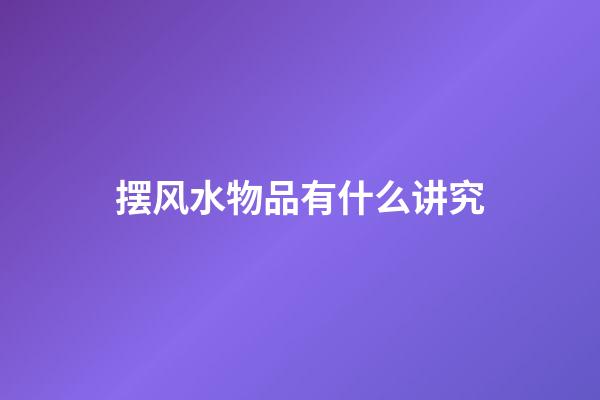 摆风水物品有什么讲究