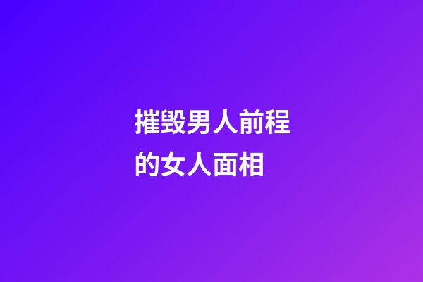 摧毁男人前程的女人面相