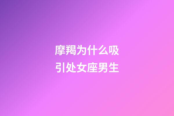 摩羯为什么吸引处女座男生-第1张-星座运势-玄机派