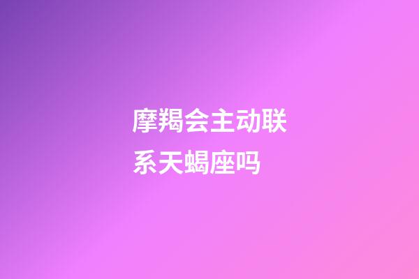 摩羯会主动联系天蝎座吗-第1张-星座运势-玄机派