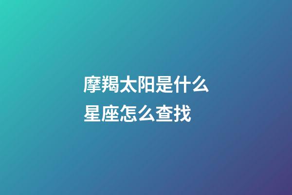 摩羯太阳是什么星座怎么查找-第1张-星座运势-玄机派