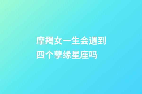 摩羯女一生会遇到四个孽缘星座吗-第1张-星座运势-玄机派