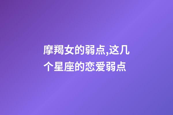 摩羯女的弱点,这几个星座的恋爱弱点-第1张-观点-玄机派