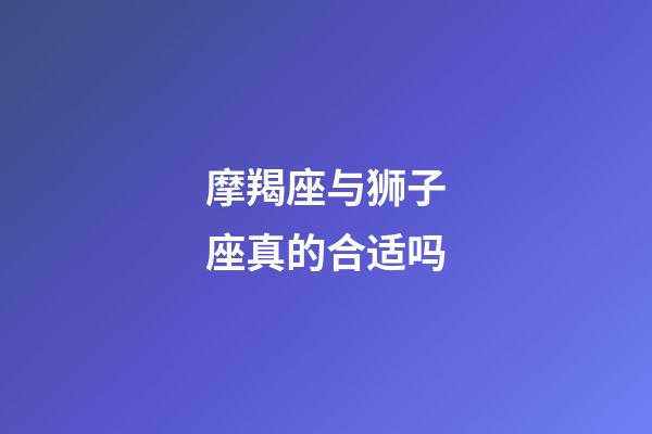 摩羯座与狮子座真的合适吗-第1张-星座运势-玄机派