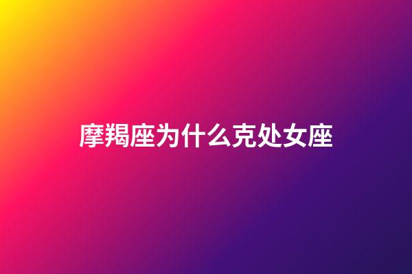 摩羯座为什么克处女座-第1张-星座运势-玄机派