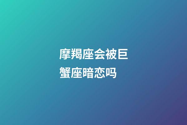 摩羯座会被巨蟹座暗恋吗-第1张-星座运势-玄机派