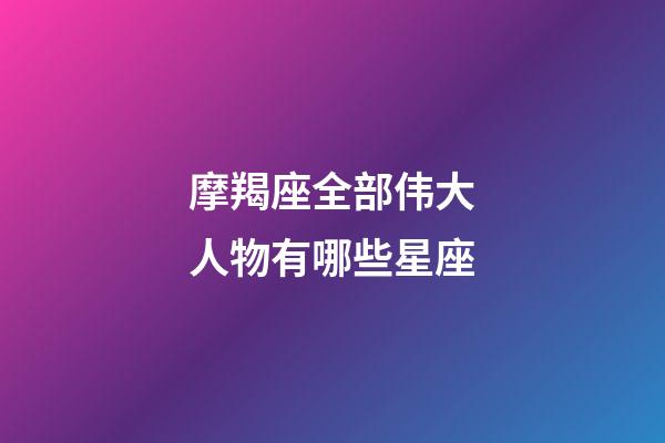 摩羯座全部伟大人物有哪些星座-第1张-星座运势-玄机派