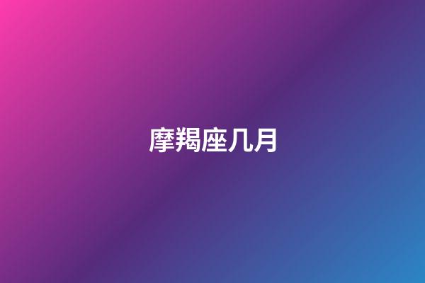 摩羯座几月（摩羯座最合不来的星座）-第1张-星座运势-玄机派