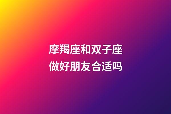 摩羯座和双子座做好朋友合适吗-第1张-星座运势-玄机派
