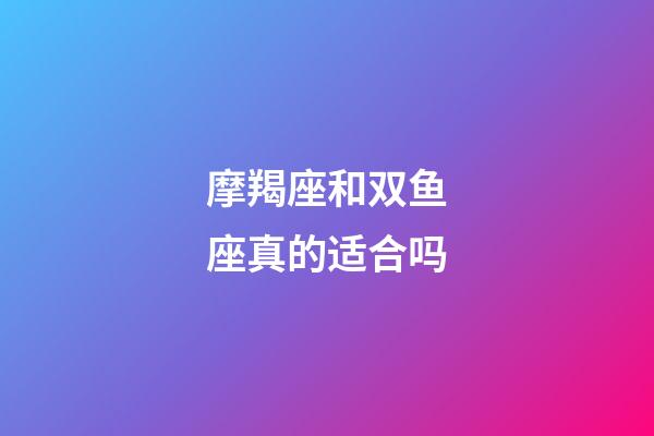 摩羯座和双鱼座真的适合吗-第1张-星座运势-玄机派