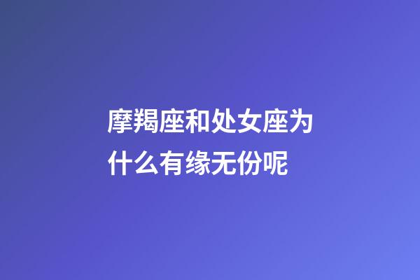 摩羯座和处女座为什么有缘无份呢-第1张-星座运势-玄机派