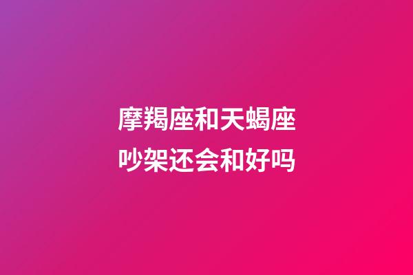 摩羯座和天蝎座吵架还会和好吗-第1张-星座运势-玄机派